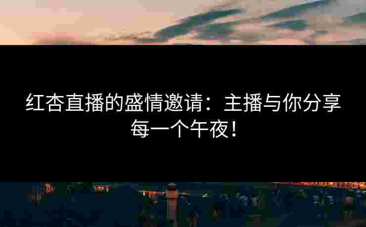 红杏直播的盛情邀请：主播与你分享每一个午夜！