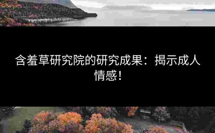 含羞草研究院的研究成果:揭示成人情感!