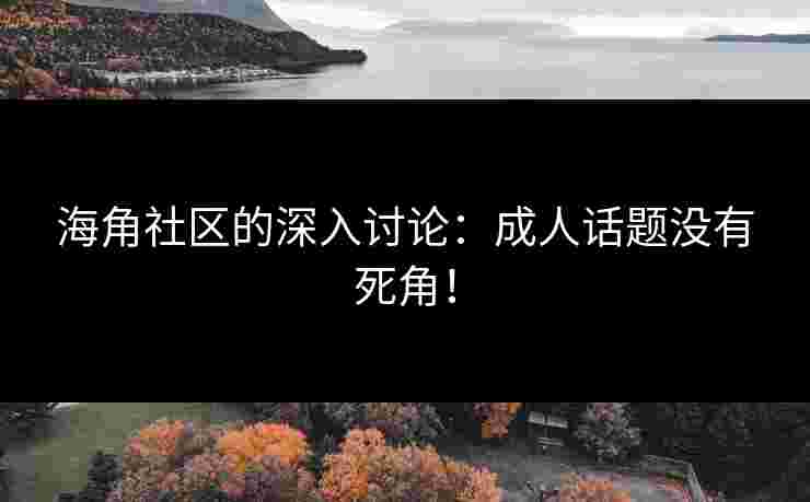 海角社区的深入讨论：成人话题没有死角！